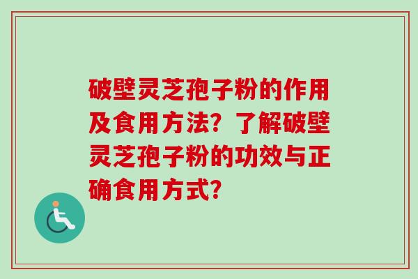 破壁灵芝孢子粉的作用及食用方法?了解破壁灵芝孢子粉的功效与正确食用方式? 破壁灵芝孢子粉的作用及食用方法?了解破壁灵芝孢子粉的功效与正确食用方式?