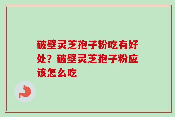 破壁灵芝孢子粉吃有好处？破壁灵芝孢子粉应该怎么吃