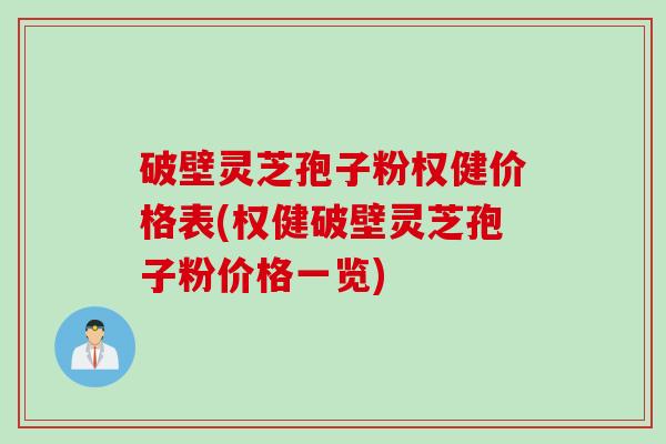破壁灵芝孢子粉权健价格表(权健破壁灵芝孢子粉价格一览)