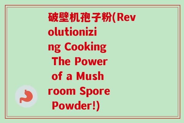 破壁机孢子粉(Revolutionizing Cooking The Power of a Mushroom Spore Powder!)