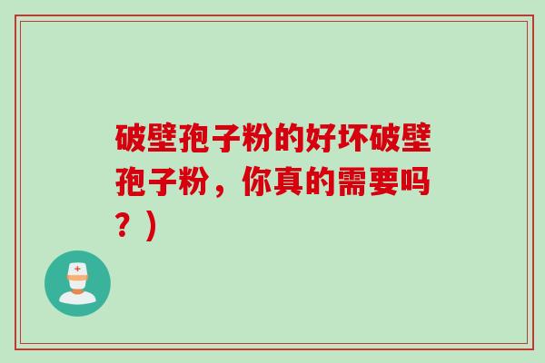 破壁孢子粉的好坏破壁孢子粉，你真的需要吗？)
