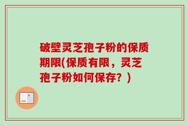 破壁灵芝孢子粉的保质期限(保质有限,灵芝孢子粉如何保存?) 破壁灵芝孢子粉的保质期限(保质有限,灵芝孢子粉如何保存?)