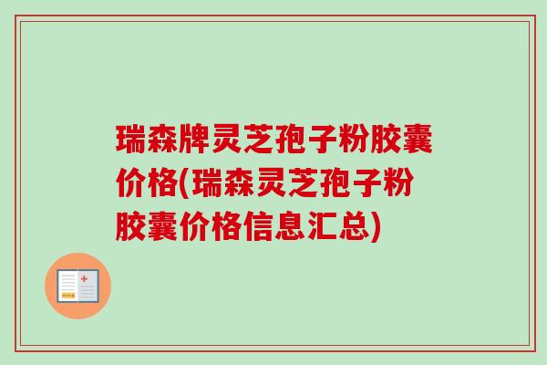 瑞森牌灵芝孢子粉胶囊价格(瑞森灵芝孢子粉胶囊价格信息汇总) 瑞森牌灵芝孢子粉胶囊价格(瑞森灵芝孢子粉胶囊价格信息汇总)