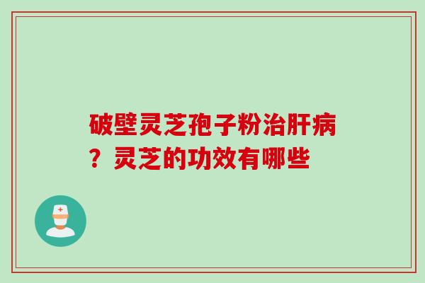 破壁灵芝孢子粉治肝病？灵芝的功效有哪些