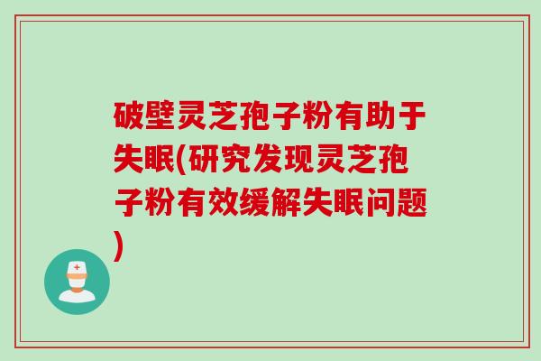 破壁灵芝孢子粉有助于失眠(研究发现灵芝孢子粉有效缓解失眠问题)