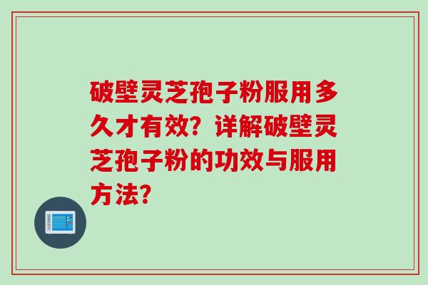 破壁灵芝孢子粉服用多久才有效？详解破壁灵芝孢子粉的功效与服用方法？