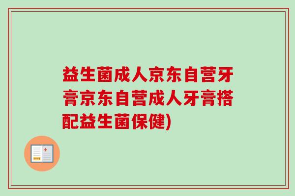 益生菌成人京东自营牙膏京东自营成人牙膏搭配益生菌保健)