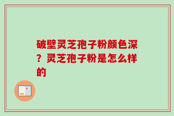 破壁灵芝孢子粉颜色深？灵芝孢子粉是怎么样的
