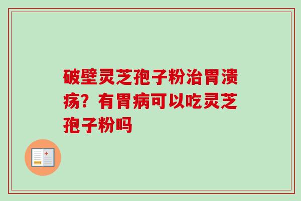 破壁灵芝孢子粉治胃溃疡？有胃病可以吃灵芝孢子粉吗