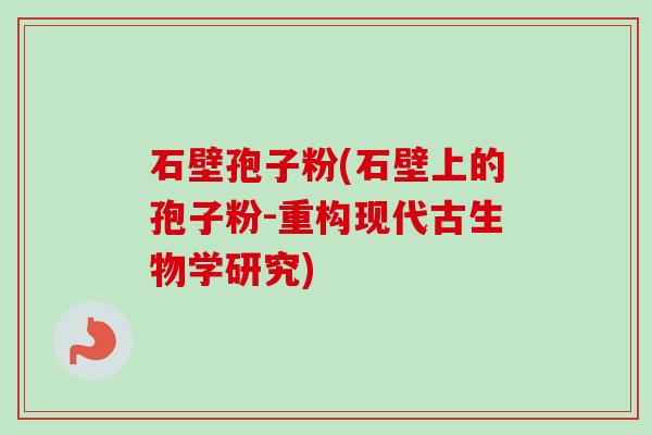 石壁孢子粉(石壁上的孢子粉-重构现代古生物学研究)