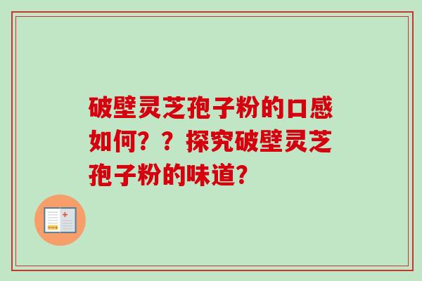 破壁灵芝孢子粉的口感如何？？探究破壁灵芝孢子粉的味道？