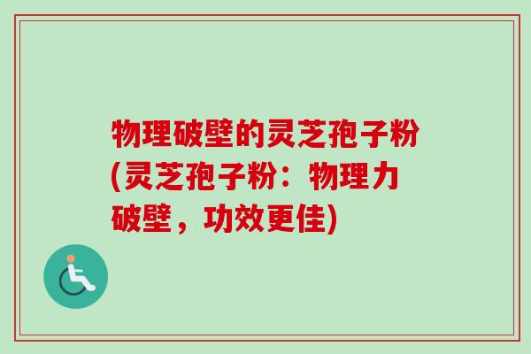 物理破壁的灵芝孢子粉(灵芝孢子粉：物理力破壁，功效更佳)