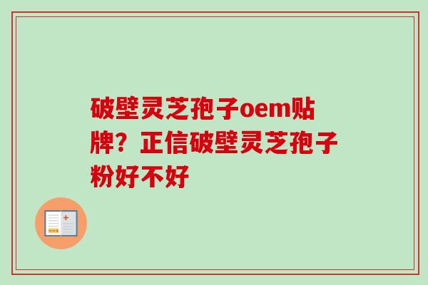 破壁灵芝孢子oem贴牌？正信破壁灵芝孢子粉好不好