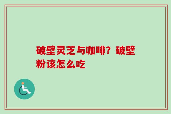 破壁灵芝与咖啡？破壁粉该怎么吃