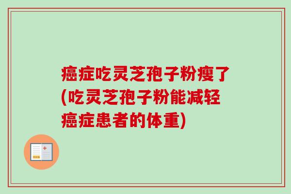 癌症吃灵芝孢子粉瘦了(吃灵芝孢子粉能减轻癌症患者的体重)