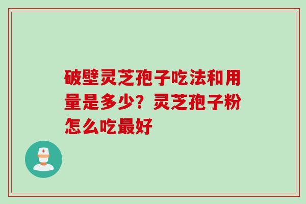 破壁灵芝孢子吃法和用量是多少？灵芝孢子粉怎么吃最好
