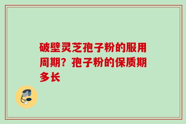 破壁灵芝孢子粉的服用周期？孢子粉的保质期多长