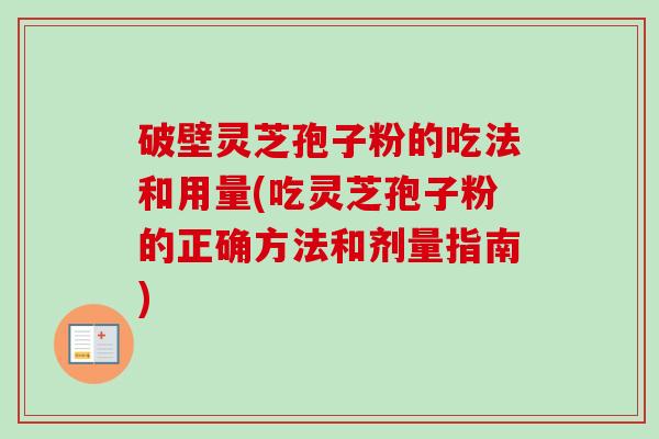 破壁灵芝孢子粉的吃法和用量(吃灵芝孢子粉的正确方法和剂量指南)