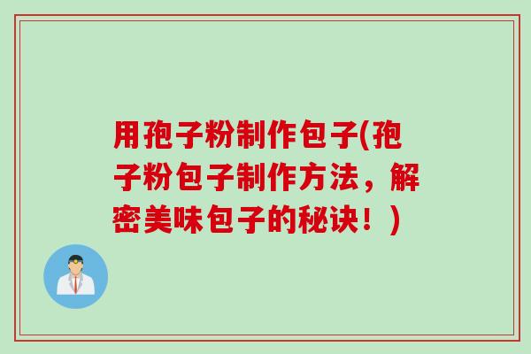 用孢子粉制作包子(孢子粉包子制作方法，解密美味包子的秘诀！)