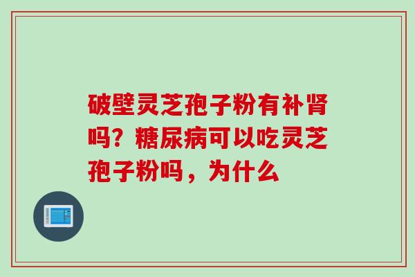 破壁灵芝孢子粉有补肾吗？糖尿病可以吃灵芝孢子粉吗，为什么