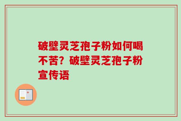 破壁灵芝孢子粉如何喝不苦？破壁灵芝孢子粉宣传语