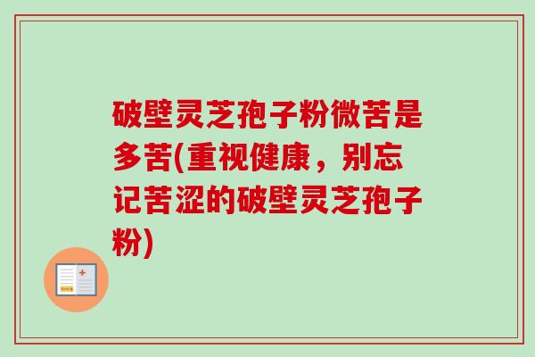 破壁灵芝孢子粉微苦是多苦(重视健康，别忘记苦涩的破壁灵芝孢子粉)