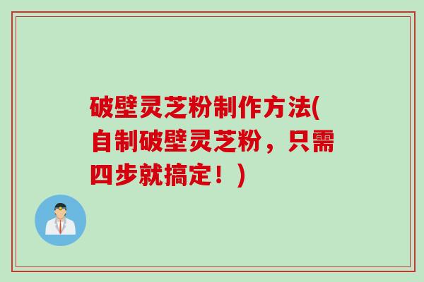 破壁灵芝粉制作方法(自制破壁灵芝粉，只需四步就搞定！)