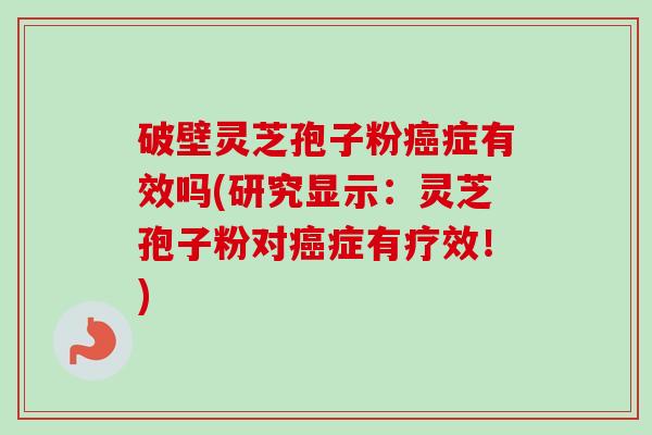 破壁灵芝孢子粉症有效吗(研究显示:灵芝孢子粉对症有疗效!) 破壁灵芝孢子粉症有效吗(研究显示:灵芝孢子粉对症有疗效!)