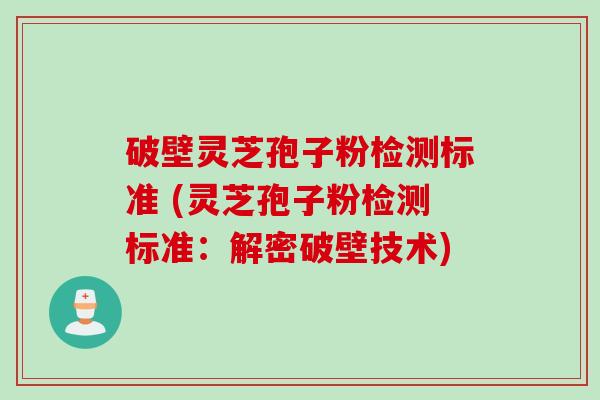 破壁灵芝孢子粉检测标准 (灵芝孢子粉检测标准：解密破壁技术)