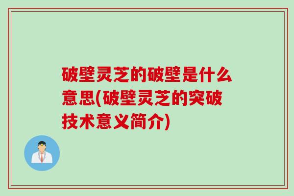 破壁灵芝的破壁是什么意思(破壁灵芝的突破技术意义简介) 破壁灵芝的破壁是什么意思(破壁灵芝的突破技术意义简介)