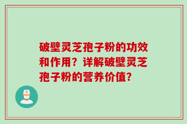 破壁灵芝孢子粉的功效和作用？详解破壁灵芝孢子粉的营养价值？