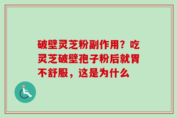 破壁灵芝粉副作用?吃灵芝破壁孢子粉后就胃不舒服,这是为什么 破壁灵芝粉副作用?吃灵芝破壁孢子粉后就胃不舒服,这是为什么