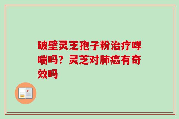 破壁灵芝孢子粉治疗哮喘吗？灵芝对肺癌有奇效吗