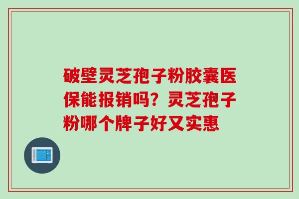 破壁灵芝孢子粉胶囊医保能报销吗？灵芝孢子粉哪个牌子好又实惠