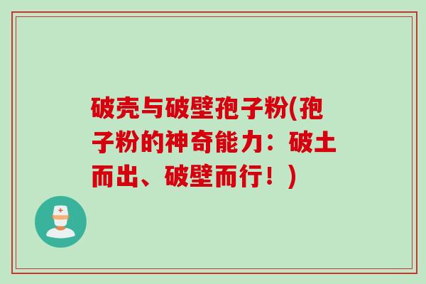破壳与破壁孢子粉(孢子粉的神奇能力:破土而出、破壁而行!) 破壳与破壁孢子粉(孢子粉的神奇能力:破土而出、破壁而行!)