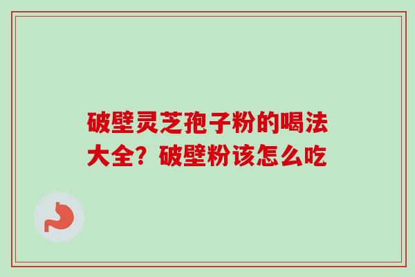 破壁灵芝孢子粉的喝法大全？破壁粉该怎么吃