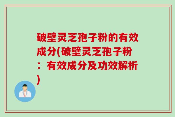 破壁灵芝孢子粉的有效成分(破壁灵芝孢子粉：有效成分及功效解析)