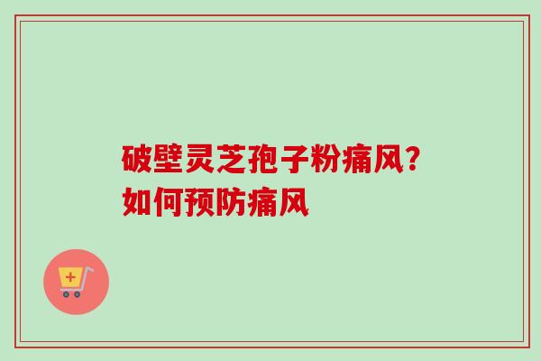 破壁灵芝孢子粉痛风？如何预防痛风