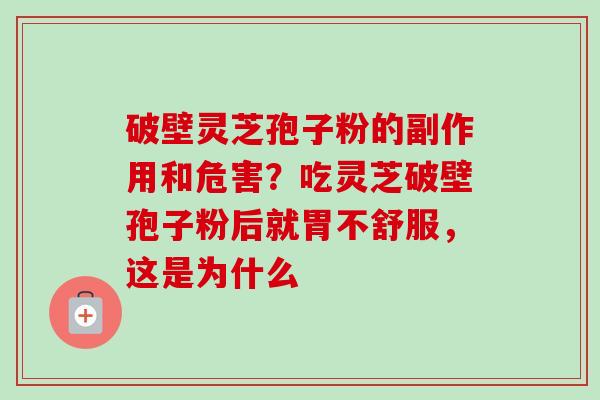 破壁灵芝孢子粉的副作用和危害？吃灵芝破壁孢子粉后就胃不舒服，这是为什么
