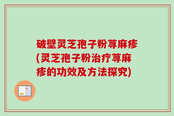 破壁灵芝孢子粉荨麻疹(灵芝孢子粉治疗荨麻疹的功效及方法探究)