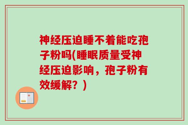 神经压迫睡不着能吃孢子粉吗(睡眠质量受神经压迫影响，孢子粉有效缓解？)
