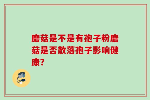 磨菇是不是有孢子粉磨菇是否散落孢子影响健康？