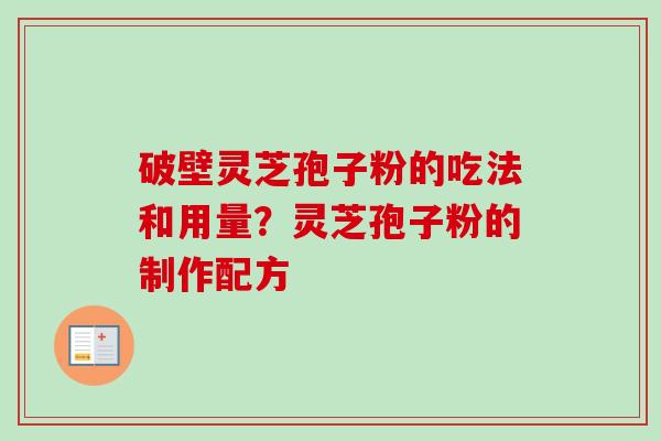 破壁灵芝孢子粉的吃法和用量？灵芝孢子粉的制作配方