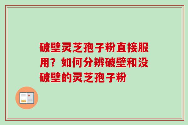 破壁灵芝孢子粉直接服用？如何分辨破壁和没破壁的灵芝孢子粉