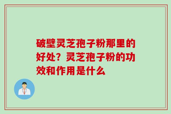 破壁灵芝孢子粉那里的好处?灵芝孢子粉的功效和作用是什么 破壁灵芝孢子粉那里的好处?灵芝孢子粉的功效和作用是什么