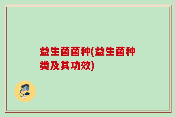 益生菌菌种(益生菌种类及其功效)