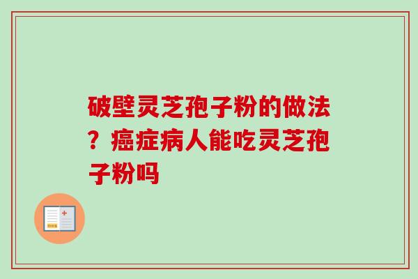 破壁灵芝孢子粉的做法？癌症病人能吃灵芝孢子粉吗