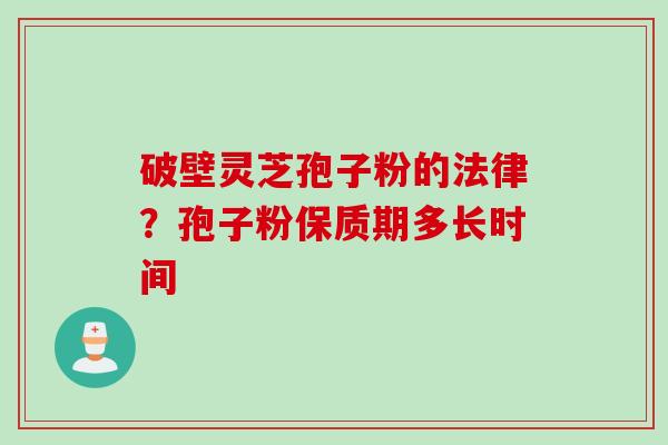 破壁灵芝孢子粉的法律？孢子粉保质期多长时间