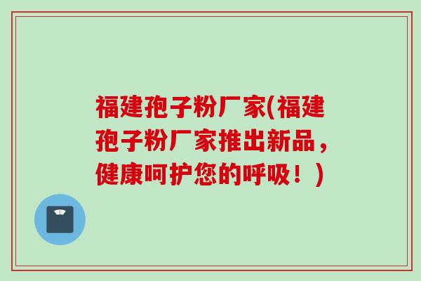 福建孢子粉厂家(福建孢子粉厂家推出新品,健康呵护您的!) 福建孢子粉厂家(福建孢子粉厂家推出新品,健康呵护您的!)