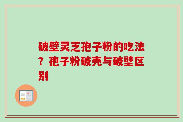 破壁灵芝孢子粉的吃法？孢子粉破壳与破壁区别